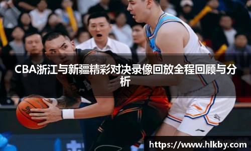 CBA浙江与新疆精彩对决录像回放全程回顾与分析