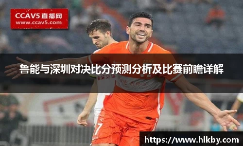 鲁能与深圳对决比分预测分析及比赛前瞻详解
