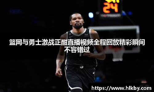 篮网与勇士激战正酣直播视频全程回放精彩瞬间不容错过