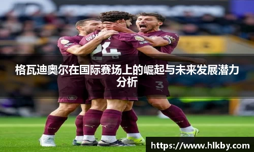 格瓦迪奥尔在国际赛场上的崛起与未来发展潜力分析