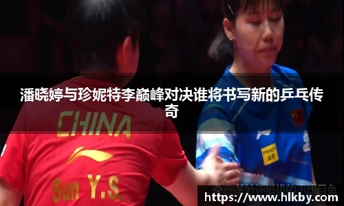 潘晓婷与珍妮特李巅峰对决谁将书写新的乒乓传奇