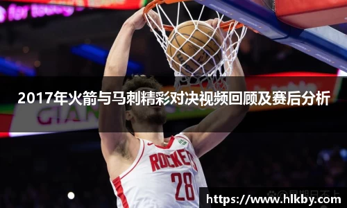 2017年火箭与马刺精彩对决视频回顾及赛后分析