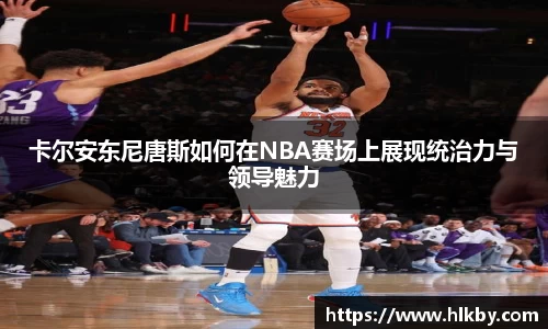 卡尔安东尼唐斯如何在NBA赛场上展现统治力与领导魅力
