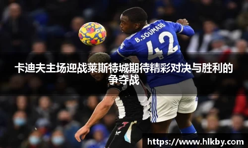 卡迪夫主场迎战莱斯特城期待精彩对决与胜利的争夺战