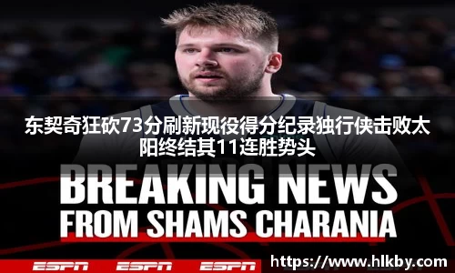 东契奇狂砍73分刷新现役得分纪录独行侠击败太阳终结其11连胜势头