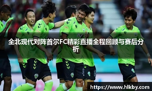 全北现代对阵首尔FC精彩直播全程回顾与赛后分析