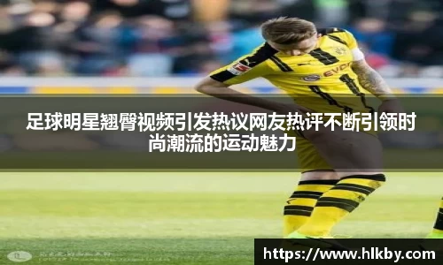 足球明星翘臀视频引发热议网友热评不断引领时尚潮流的运动魅力