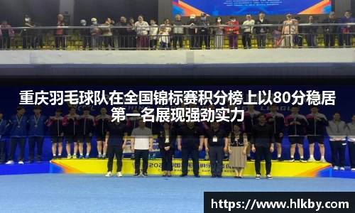 重庆羽毛球队在全国锦标赛积分榜上以80分稳居第一名展现强劲实力