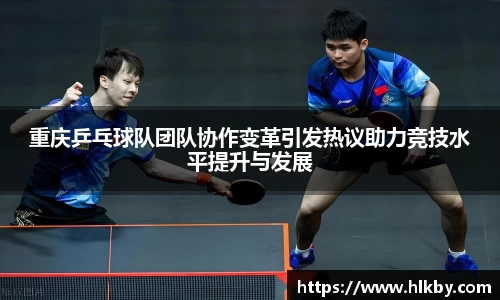 重庆乒乓球队团队协作变革引发热议助力竞技水平提升与发展