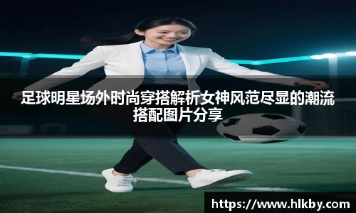 足球明星场外时尚穿搭解析女神风范尽显的潮流搭配图片分享