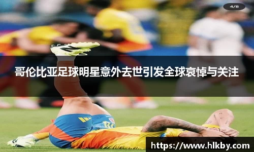 哥伦比亚足球明星意外去世引发全球哀悼与关注