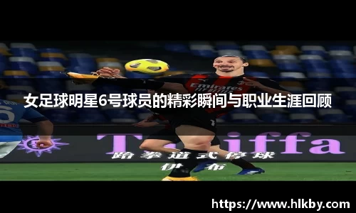女足球明星6号球员的精彩瞬间与职业生涯回顾
