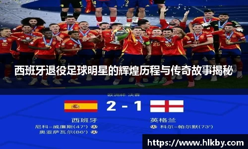 西班牙退役足球明星的辉煌历程与传奇故事揭秘