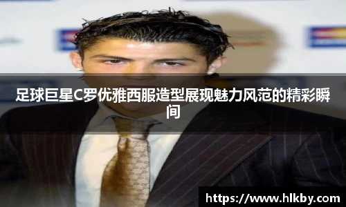 足球巨星C罗优雅西服造型展现魅力风范的精彩瞬间
