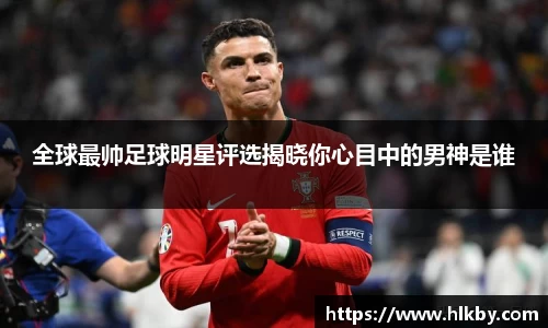 全球最帅足球明星评选揭晓你心目中的男神是谁