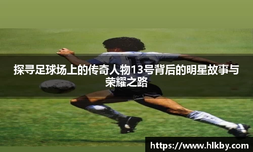 探寻足球场上的传奇人物13号背后的明星故事与荣耀之路